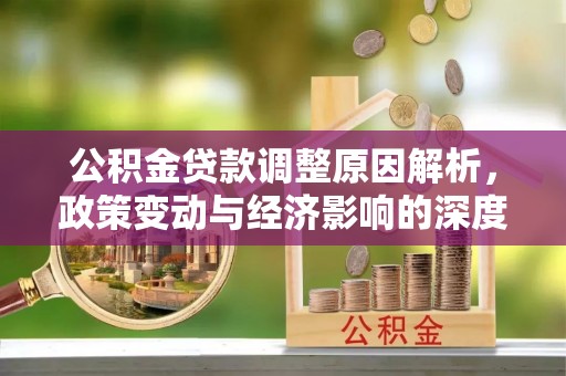 殷都公积金贷款调整原因解析，政策变动与经济影响的深度探讨