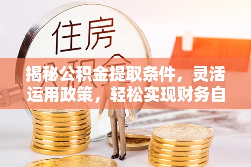 殷都揭秘公积金提取条件，灵活运用政策，轻松实现财务自由