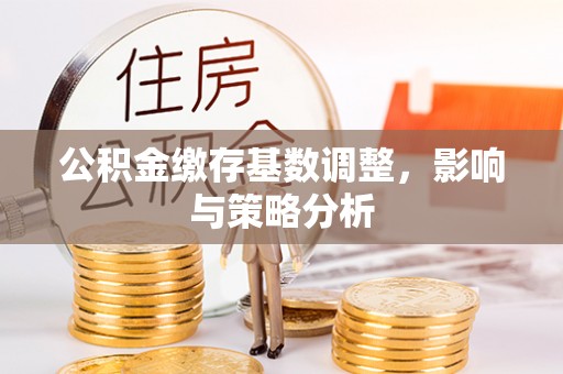 殷都公积金缴存基数调整，影响与策略分析
