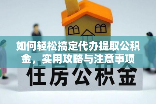 殷都如何轻松搞定代办提取公积金，实用攻略与注意事项