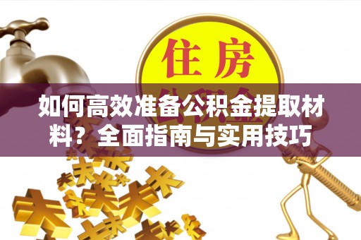 殷都如何高效准备公积金提取材料？全面指南与实用技巧