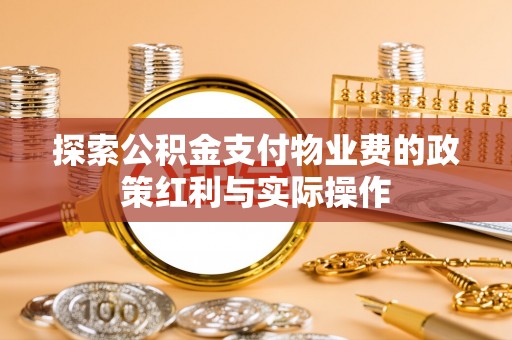 殷都探索公积金支付物业费的政策红利与实际操作