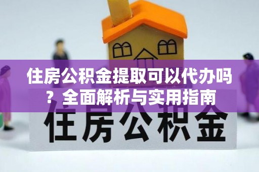 殷都住房公积金提取可以代办吗？全面解析与实用指南