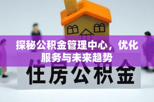 殷都探秘公积金管理中心，优化服务与未来趋势