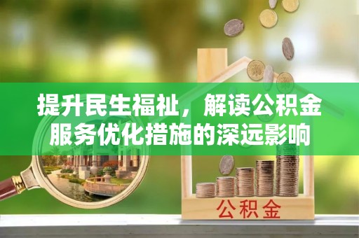 殷都提升民生福祉，解读公积金服务优化措施的深远影响