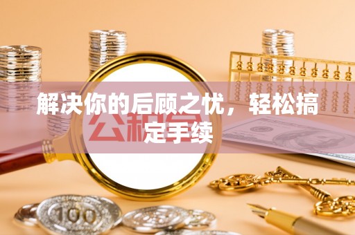殷都解决你的后顾之忧，轻松搞定手续