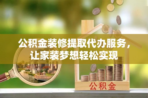 殷都公积金装修提取代办服务，让家装梦想轻松实现