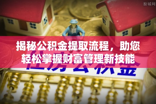 殷都揭秘公积金提取流程，助您轻松掌握财富管理新技能