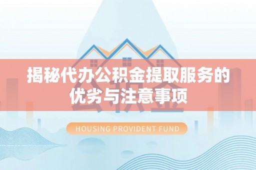 殷都揭秘代办公积金提取服务的优劣与注意事项