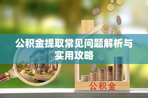 殷都公积金提取常见问题解析与实用攻略