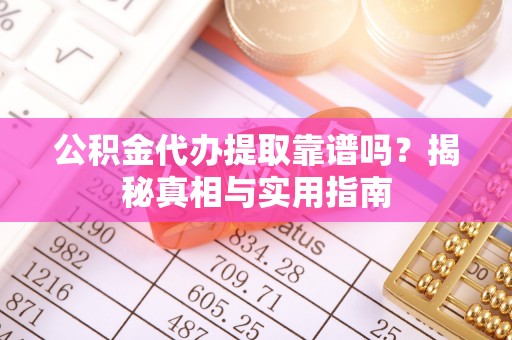殷都公积金代办提取靠谱吗？揭秘真相与实用指南