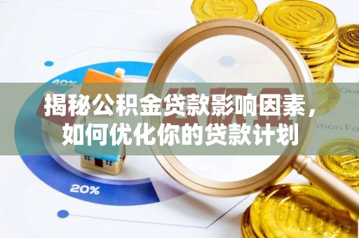 殷都揭秘公积金贷款影响因素，如何优化你的贷款计划