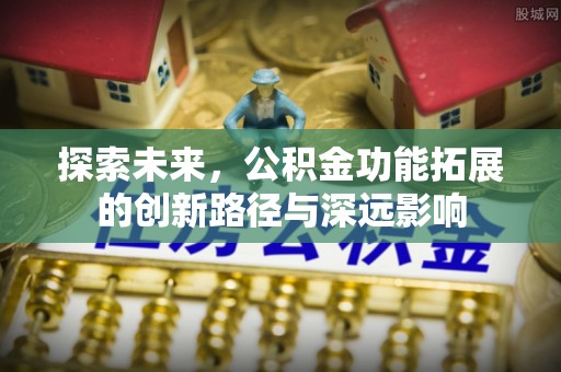 殷都探索未来，公积金功能拓展的创新路径与深远影响