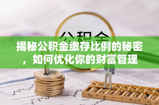 殷都揭秘公积金缴存比例的秘密，如何优化你的财富管理