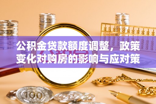 殷都公积金贷款额度调整，政策变化对购房的影响与应对策略
