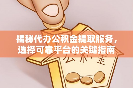 殷都揭秘代办公积金提取服务，选择可靠平台的关键指南