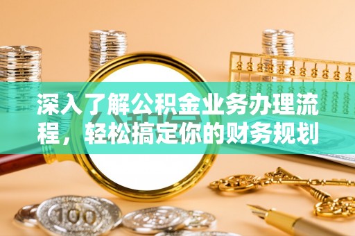 殷都深入了解公积金业务办理流程，轻松搞定你的财务规划
