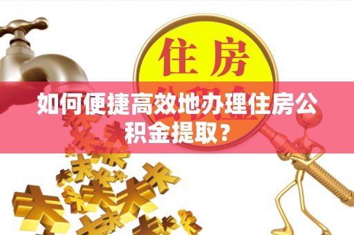 殷都如何便捷高效地办理住房公积金提取？